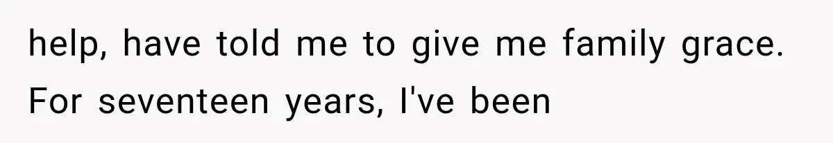 help, have told me to give me family grace. For seventeen years, I've been
