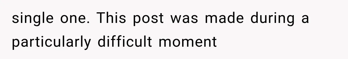 single one. This post was made during a particularly difficult moment