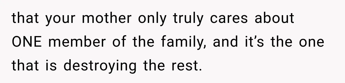 that your mother only truly cares about ONE member of the family, and it’s the one that is destroying the rest.