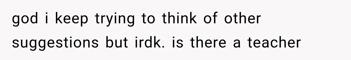 god i keep trying to think of other suggestions but irdk. is there a teacher