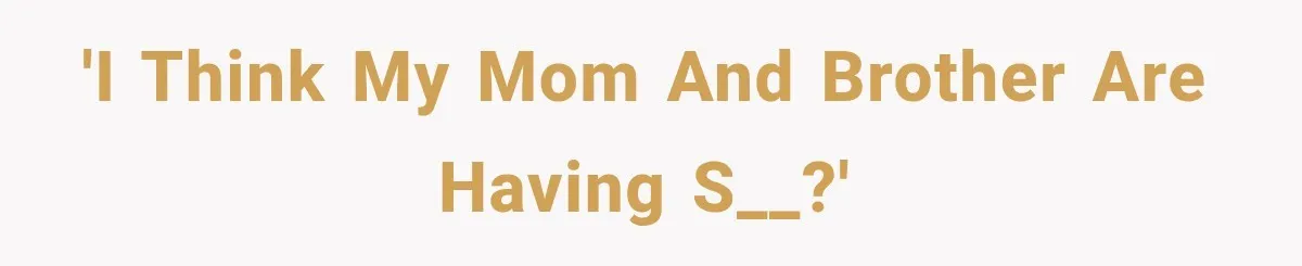 Woman Suspects Something Disturbing Between Her Mother and Brother, Then Secretly Comes Home Early and Confirms It 'I think my mom and brother are having s__?'