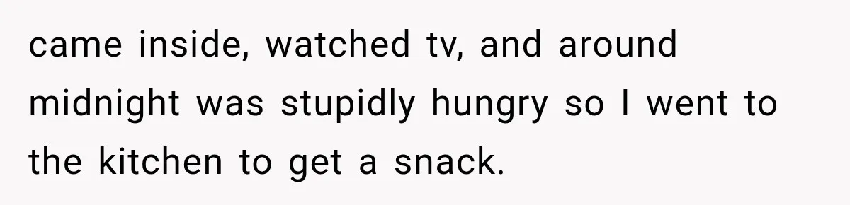 Woman Suspects Something Disturbing Between Her Mother and Brother, Then Secretly Comes Home Early and Confirms It came inside, watched tv, and around midnight was stupidly hungry so I went to the kitchen to get a snack.