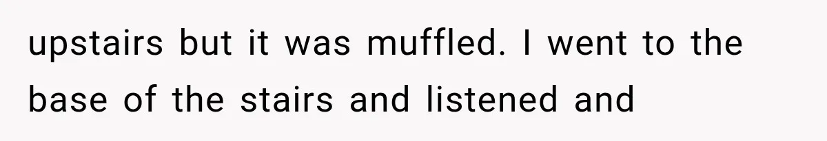 Woman Suspects Something Disturbing Between Her Mother and Brother, Then Secretly Comes Home Early and Confirms It upstairs but it was muffled. I went to the base of the stairs and listened and