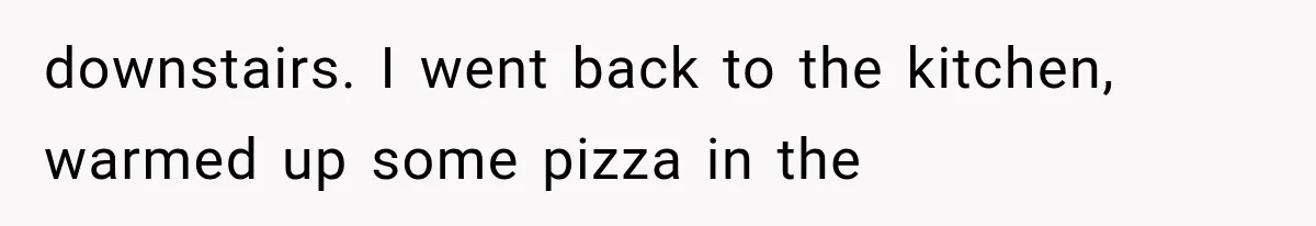 Woman Suspects Something Disturbing Between Her Mother and Brother, Then Secretly Comes Home Early and Confirms It downstairs. I went back to the kitchen, warmed up some pizza in the