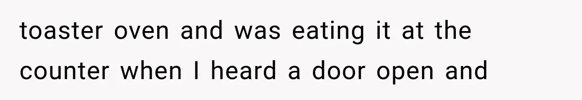 Woman Suspects Something Disturbing Between Her Mother and Brother, Then Secretly Comes Home Early and Confirms It toaster oven and was eating it at the counter when I heard a door open and