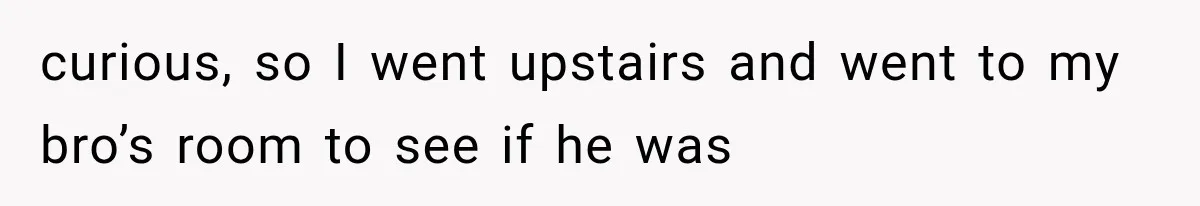 Woman Suspects Something Disturbing Between Her Mother and Brother, Then Secretly Comes Home Early and Confirms It curious, so I went upstairs and went to my bro’s room to see if he was