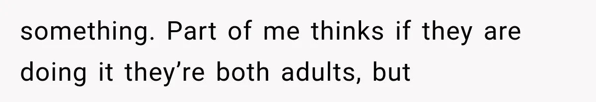 Woman Suspects Something Disturbing Between Her Mother and Brother, Then Secretly Comes Home Early and Confirms It something. Part of me thinks if they are doing it they’re both adults, but