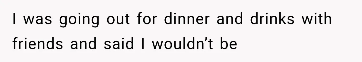 Woman Suspects Something Disturbing Between Her Mother and Brother, Then Secretly Comes Home Early and Confirms It I was going out for dinner and drinks with friends and said I wouldn’t be
