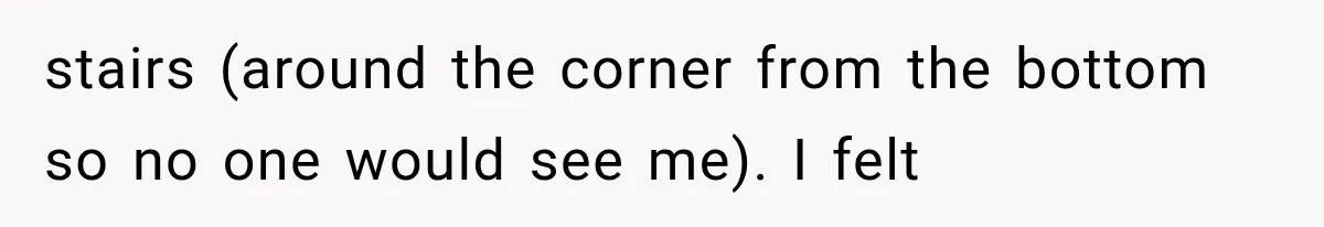 Woman Suspects Something Disturbing Between Her Mother and Brother, Then Secretly Comes Home Early and Confirms It stairs (around the corner from the bottom so no one would see me). I felt