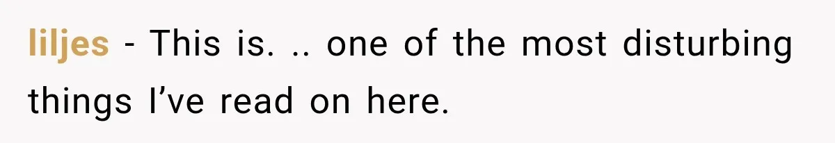Woman Suspects Something Disturbing Between Her Mother and Brother, Then Secretly Comes Home Early and Confirms It liljes − This is. .. one of the most disturbing things I’ve read on here.