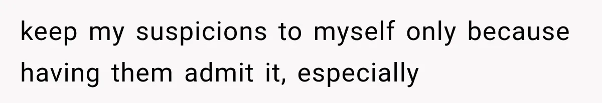 Woman Suspects Something Disturbing Between Her Mother and Brother, Then Secretly Comes Home Early and Confirms It keep my suspicions to myself only because having them admit it, especially