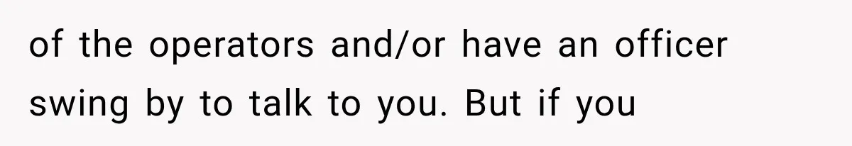 of the operators and/or have an officer swing by to talk to you. But if you
