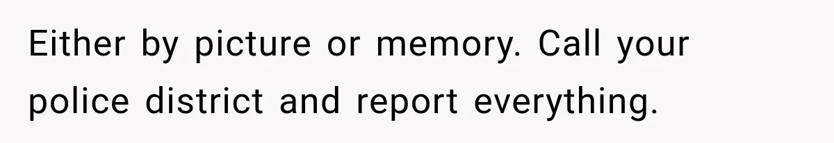 Either by picture or memory. Call your police district and report everything.