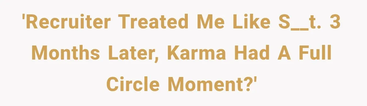 Recruiter Spends 30 Minutes Tearing Apart Her Experience, Then Months Later His Company Asks Her to Hire Through Them 'Recruiter treated me like s__t. 3 months later, karma had a full circle moment?'