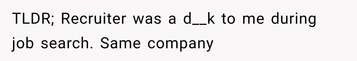 Recruiter Spends 30 Minutes Tearing Apart Her Experience, Then Months Later His Company Asks Her to Hire Through Them TLDR; Recruiter was a d__k to me during job search. Same company