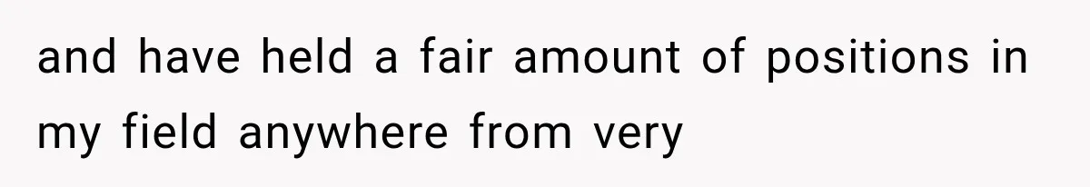 Recruiter Spends 30 Minutes Tearing Apart Her Experience, Then Months Later His Company Asks Her to Hire Through Them and have held a fair amount of positions in my field anywhere from very
