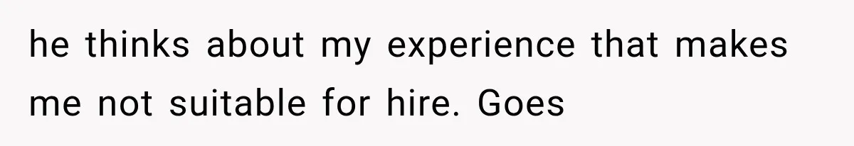 Recruiter Spends 30 Minutes Tearing Apart Her Experience, Then Months Later His Company Asks Her to Hire Through Them he thinks about my experience that makes me not suitable for hire. Goes