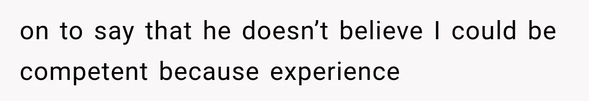 Recruiter Spends 30 Minutes Tearing Apart Her Experience, Then Months Later His Company Asks Her to Hire Through Them on to say that he doesn’t believe I could be competent because experience