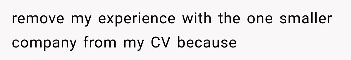 Recruiter Spends 30 Minutes Tearing Apart Her Experience, Then Months Later His Company Asks Her to Hire Through Them remove my experience with the one smaller company from my CV because