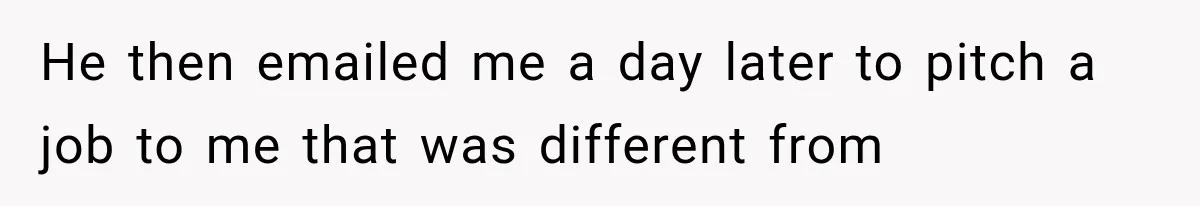 Recruiter Spends 30 Minutes Tearing Apart Her Experience, Then Months Later His Company Asks Her to Hire Through Them He then emailed me a day later to pitch a job to me that was different from