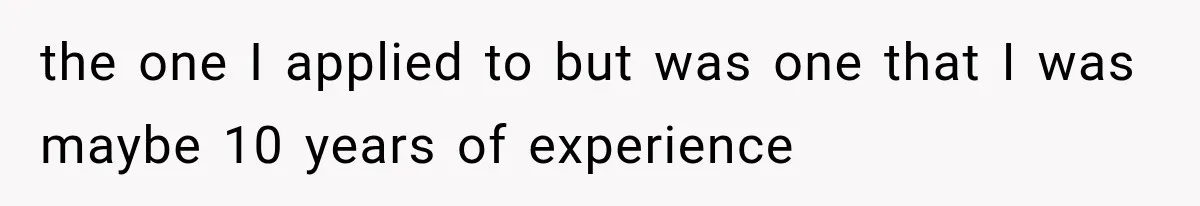 Recruiter Spends 30 Minutes Tearing Apart Her Experience, Then Months Later His Company Asks Her to Hire Through Them the one I applied to but was one that I was maybe 10 years of experience