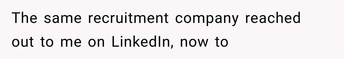 Recruiter Spends 30 Minutes Tearing Apart Her Experience, Then Months Later His Company Asks Her to Hire Through Them The same recruitment company reached out to me on LinkedIn, now to