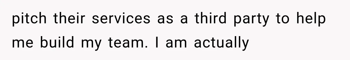 Recruiter Spends 30 Minutes Tearing Apart Her Experience, Then Months Later His Company Asks Her to Hire Through Them pitch their services as a third party to help me build my team. I am actually
