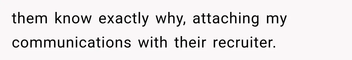 Recruiter Spends 30 Minutes Tearing Apart Her Experience, Then Months Later His Company Asks Her to Hire Through Them them know exactly why, attaching my communications with their recruiter.