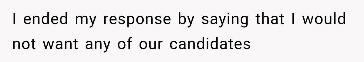 Recruiter Spends 30 Minutes Tearing Apart Her Experience, Then Months Later His Company Asks Her to Hire Through Them I ended my response by saying that I would not want any of our candidates