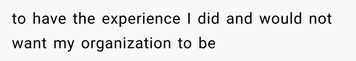 Recruiter Spends 30 Minutes Tearing Apart Her Experience, Then Months Later His Company Asks Her to Hire Through Them to have the experience I did and would not want my organization to be
