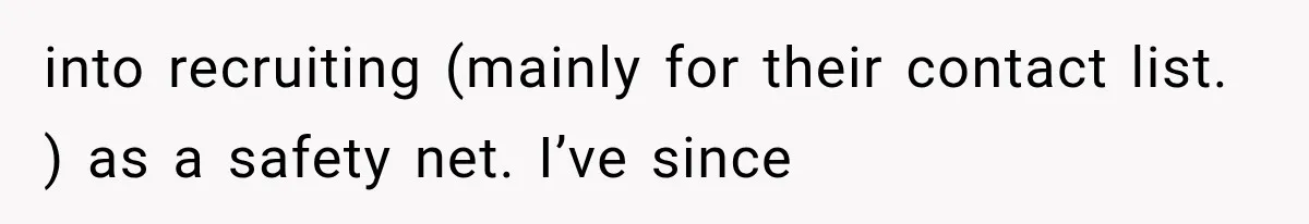 Recruiter Spends 30 Minutes Tearing Apart Her Experience, Then Months Later His Company Asks Her to Hire Through Them into recruiting (mainly for their contact list. ) as a safety net. I’ve since