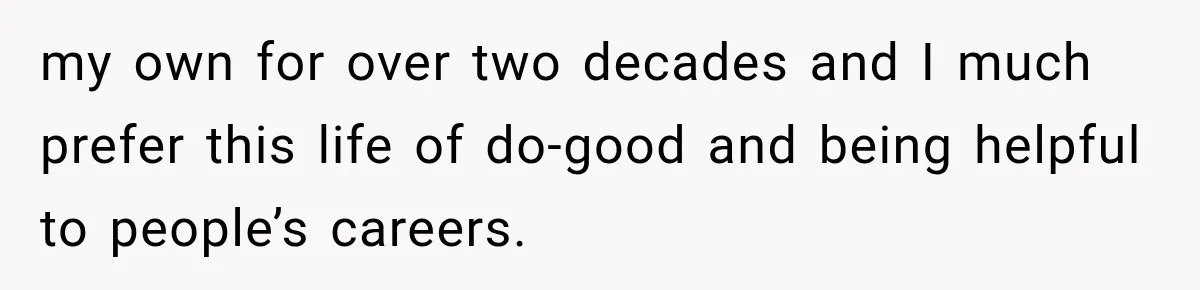 Recruiter Spends 30 Minutes Tearing Apart Her Experience, Then Months Later His Company Asks Her to Hire Through Them my own for over two decades and I much prefer this life of do-good and being helpful to people’s careers.
