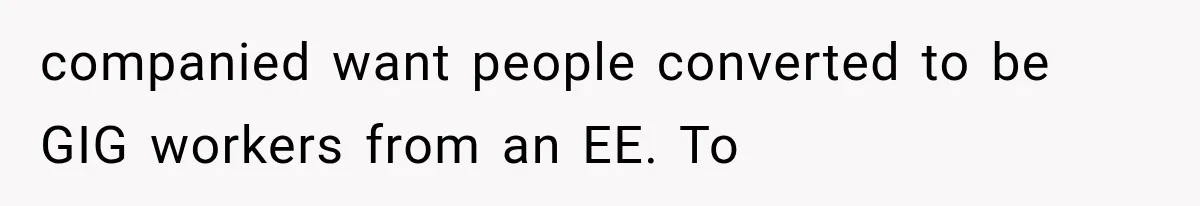 Recruiter Spends 30 Minutes Tearing Apart Her Experience, Then Months Later His Company Asks Her to Hire Through Them companied want people converted to be GIG workers from an EE. To
