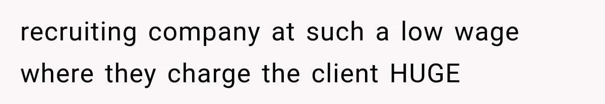 Recruiter Spends 30 Minutes Tearing Apart Her Experience, Then Months Later His Company Asks Her to Hire Through Them recruiting company at such a low wage where they charge the client HUGE