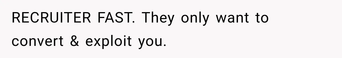 Recruiter Spends 30 Minutes Tearing Apart Her Experience, Then Months Later His Company Asks Her to Hire Through Them RECRUITER FAST. They only want to convert & exploit you.