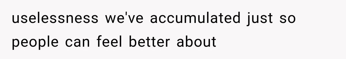Recruiter Spends 30 Minutes Tearing Apart Her Experience, Then Months Later His Company Asks Her to Hire Through Them uselessness we've accumulated just so people can feel better about