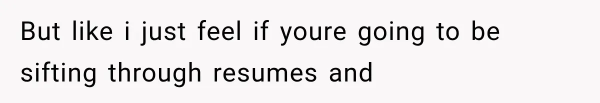 Recruiter Spends 30 Minutes Tearing Apart Her Experience, Then Months Later His Company Asks Her to Hire Through Them But like i just feel if youre going to be sifting through resumes and