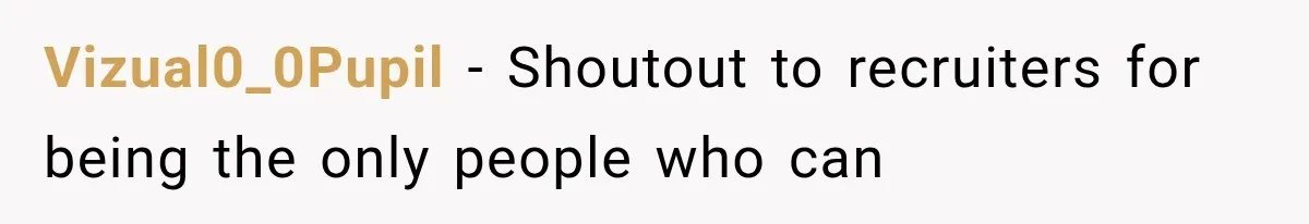 Recruiter Spends 30 Minutes Tearing Apart Her Experience, Then Months Later His Company Asks Her to Hire Through Them Vizual0_0Pupil − Shoutout to recruiters for being the only people who can