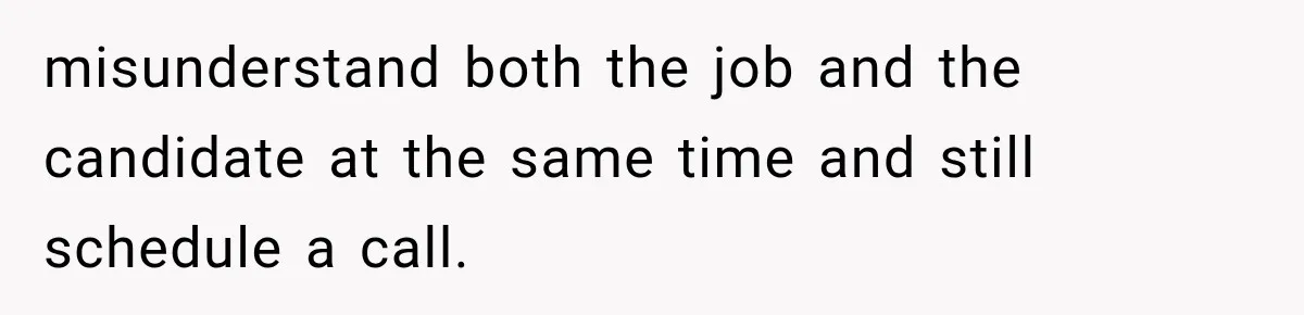 Recruiter Spends 30 Minutes Tearing Apart Her Experience, Then Months Later His Company Asks Her to Hire Through Them misunderstand both the job and the candidate at the same time and still schedule a call.