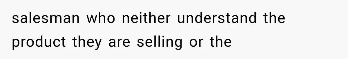 Recruiter Spends 30 Minutes Tearing Apart Her Experience, Then Months Later His Company Asks Her to Hire Through Them salesman who neither understand the product they are selling or the