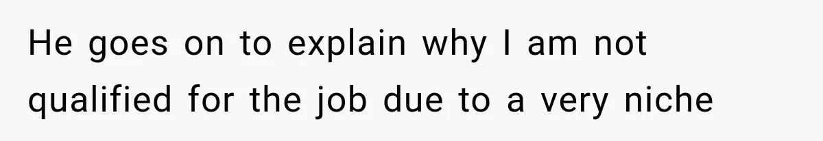 Recruiter Spends 30 Minutes Tearing Apart Her Experience, Then Months Later His Company Asks Her to Hire Through Them He goes on to explain why I am not qualified for the job due to a very niche