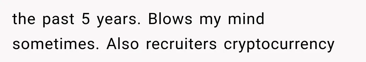 Recruiter Spends 30 Minutes Tearing Apart Her Experience, Then Months Later His Company Asks Her to Hire Through Them the past 5 years. Blows my mind sometimes. Also recruiters cryptocurrency