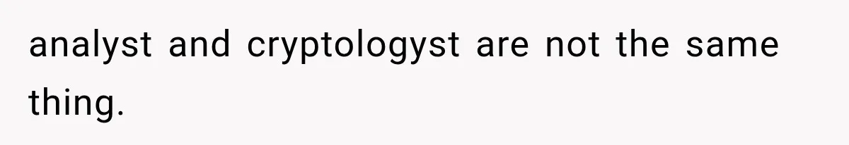 Recruiter Spends 30 Minutes Tearing Apart Her Experience, Then Months Later His Company Asks Her to Hire Through Them analyst and cryptologyst are not the same thing.