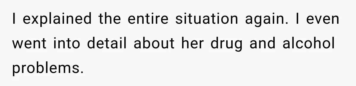 Sister Lied to Destroy Her Engagement, Then Two Years Later Her Ex Returned With the Truth I explained the entire situation again. I even went into detail about her drug and alcohol problems.
