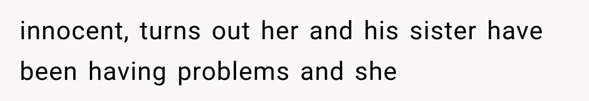 Sister Lied to Destroy Her Engagement, Then Two Years Later Her Ex Returned With the Truth innocent, turns out her and his sister have been having problems and she