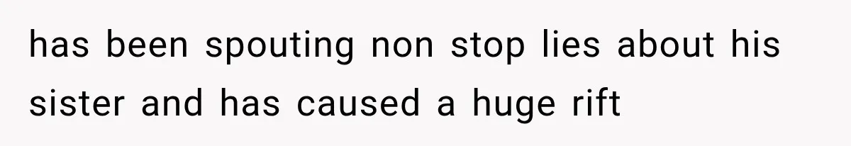 Sister Lied to Destroy Her Engagement, Then Two Years Later Her Ex Returned With the Truth has been spouting non stop lies about his sister and has caused a huge rift