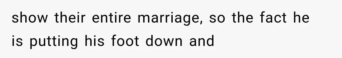 Sister Lied to Destroy Her Engagement, Then Two Years Later Her Ex Returned With the Truth show their entire marriage, so the fact he is putting his foot down and