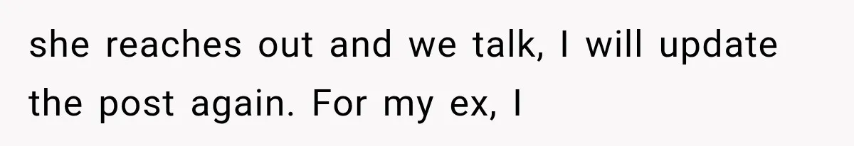 Sister Lied to Destroy Her Engagement, Then Two Years Later Her Ex Returned With the Truth she reaches out and we talk, I will update the post again. For my ex, I