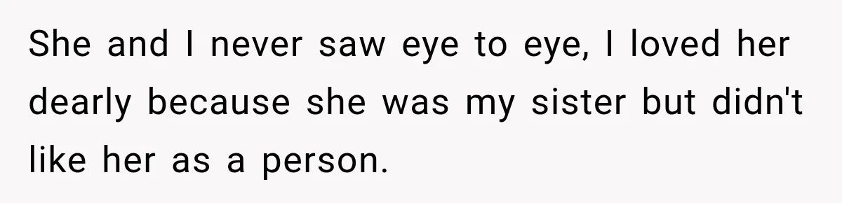 Sister Lied to Destroy Her Engagement, Then Two Years Later Her Ex Returned With the Truth She and I never saw eye to eye, I loved her dearly because she was my sister but didn't like her as a person.