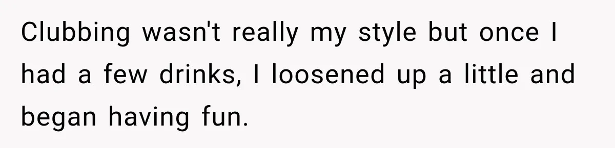 Sister Lied to Destroy Her Engagement, Then Two Years Later Her Ex Returned With the Truth Clubbing wasn't really my style but once I had a few drinks, I loosened up a little and began having fun.